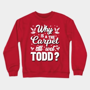 Why is the carpet all wet todd Crewneck Sweatshirt